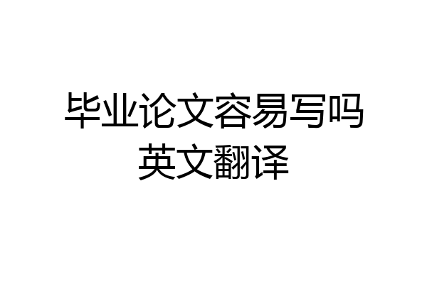 毕业论文容易写吗英文翻译