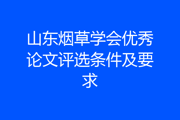 山东烟草学会优秀论文评选条件及要求