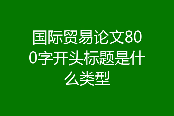 国际贸易论文800字开头标题是什么类型