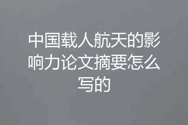 中国载人航天的影响力论文摘要怎么写的