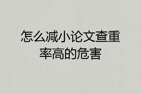 怎么减小论文查重率高的危害