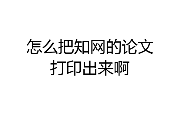 怎么把知网的论文打印出来啊