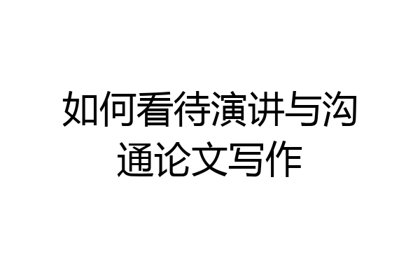 如何看待演讲与沟通论文写作