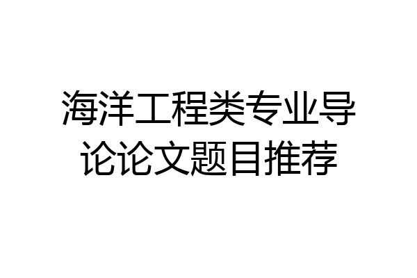 海洋工程类专业导论论文题目推荐