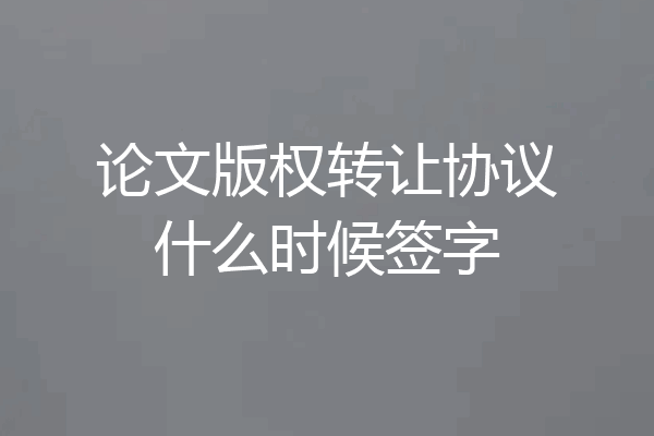 论文版权转让协议什么时候签字