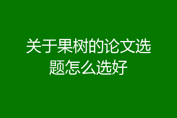 关于果树的论文选题怎么选好