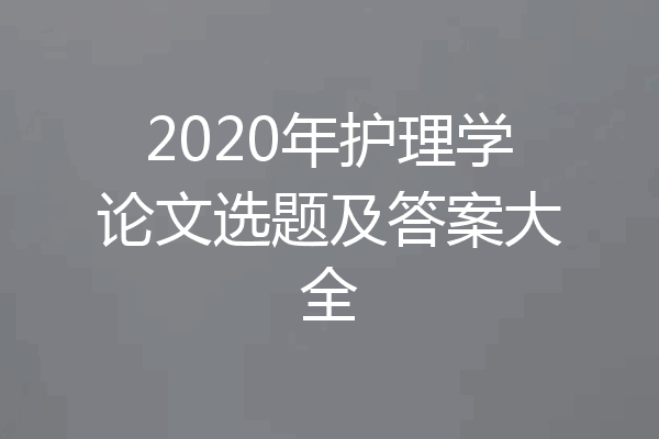 2020年护理学论文选题及答案大全