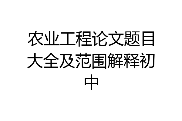 农业工程论文题目大全及范围解释初中
