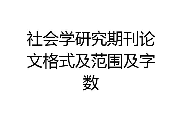 社会学研究期刊论文格式及范围及字数