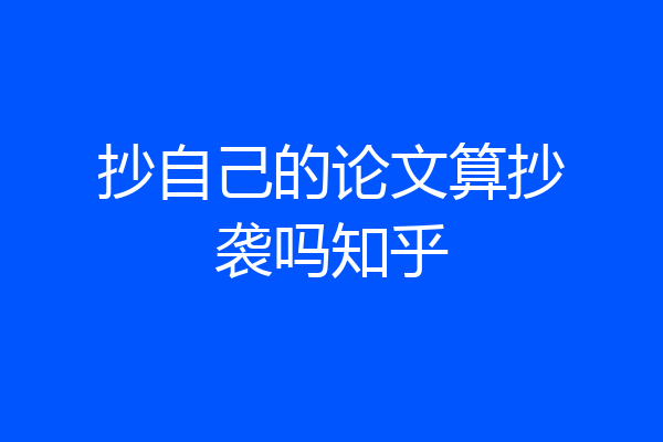 抄自己的论文算抄袭吗知乎