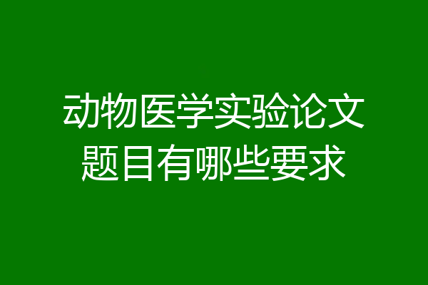 动物医学实验论文题目有哪些要求