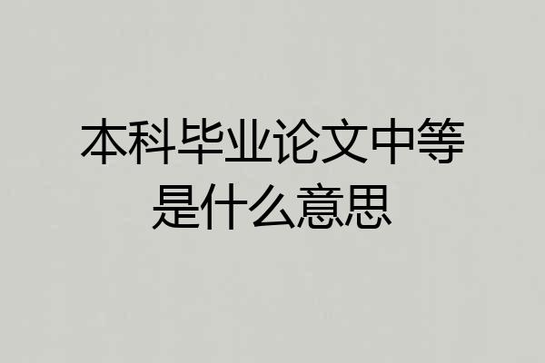 本科毕业论文中等是什么意思
