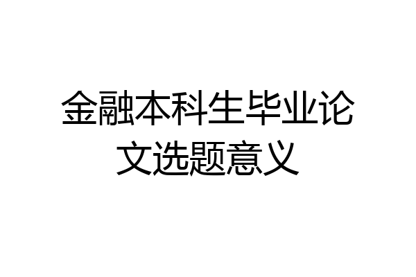 金融本科生毕业论文选题意义
