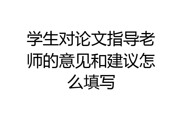 学生对论文指导老师的意见和建议怎么填写