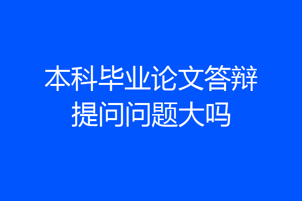 本科毕业论文答辩提问问题大吗