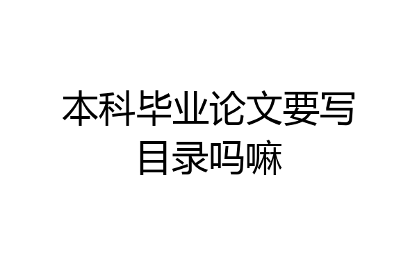 本科毕业论文要写目录吗嘛