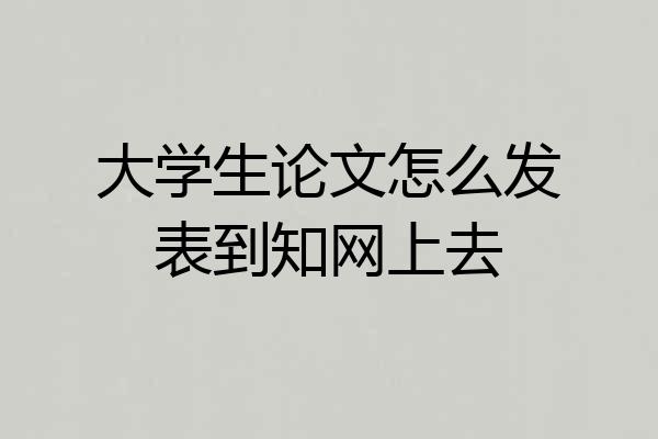 大学生论文怎么发表到知网上去