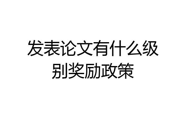 发表论文有什么级别奖励政策