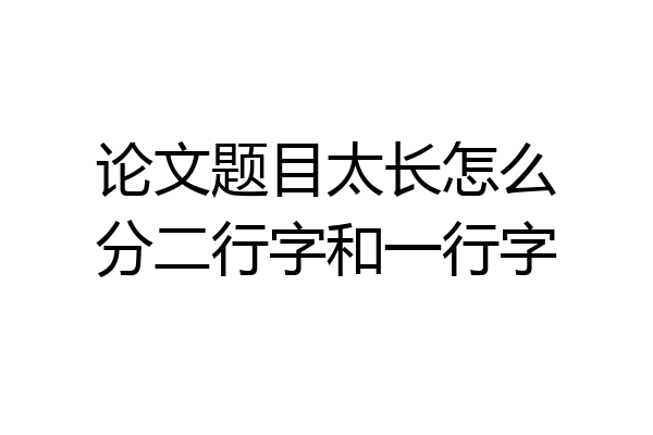 论文题目太长怎么分二行字和一行字