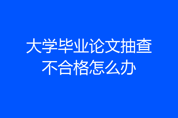 大学毕业论文抽查不合格怎么办