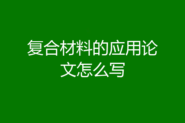 复合材料的应用论文怎么写