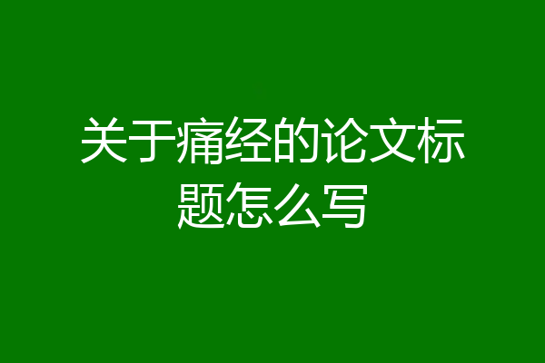 关于痛经的论文标题怎么写