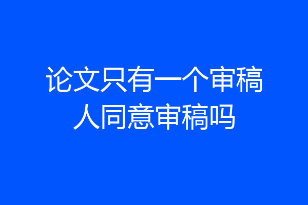论文只有一个审稿人同意审稿吗
