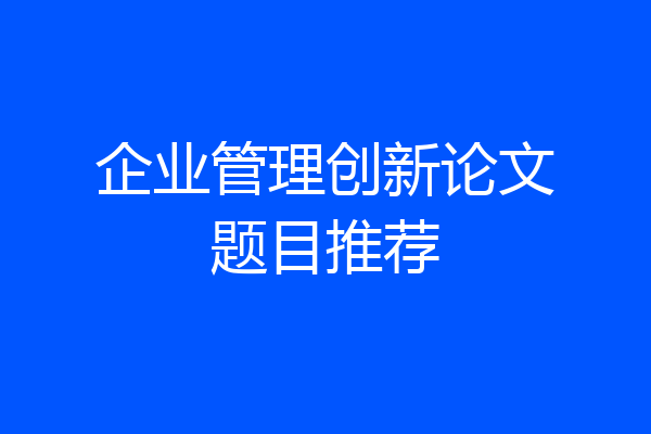 企业管理创新论文题目推荐