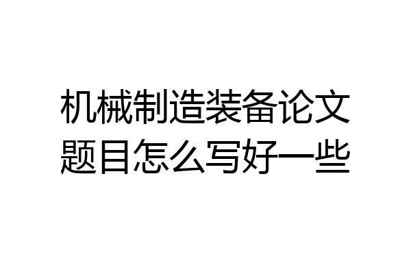 机械制造装备论文题目怎么写好一些