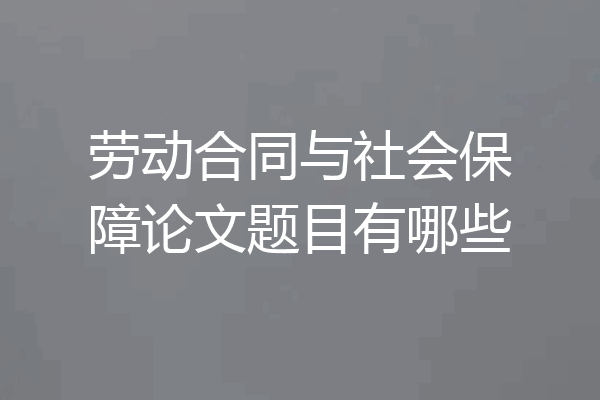 劳动合同与社会保障论文题目有哪些