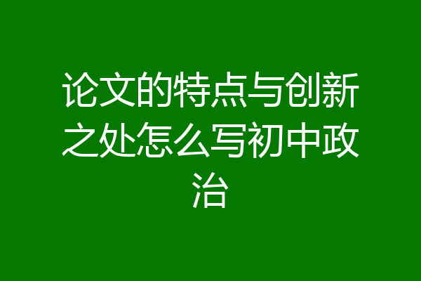 论文的特点与创新之处怎么写初中政治