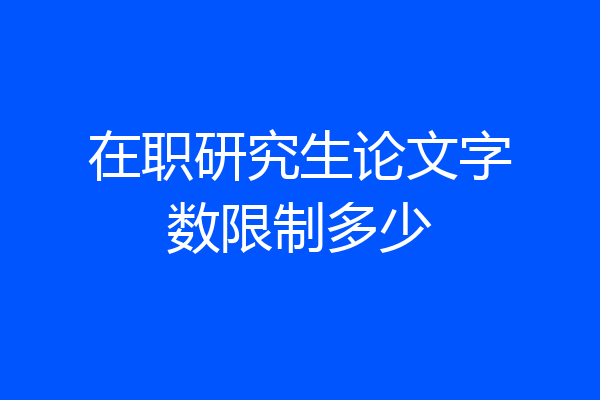 在职研究生论文字数限制多少