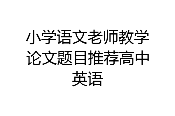 小学语文老师教学论文题目推荐高中英语