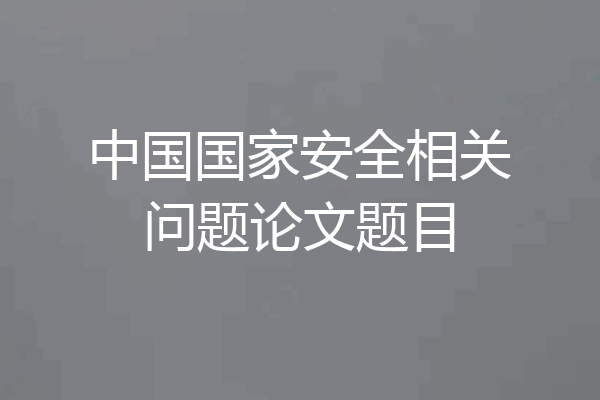 中国国家安全相关问题论文题目