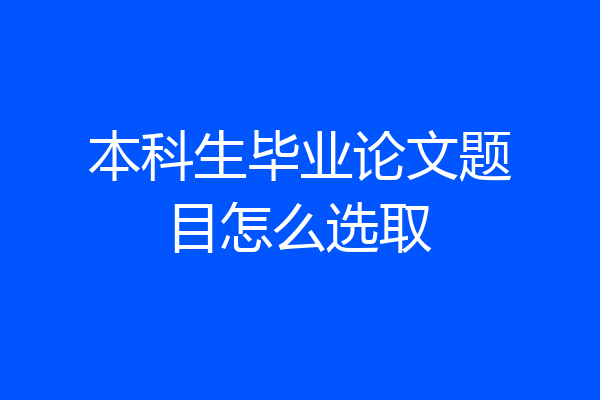 本科生毕业论文题目怎么选取