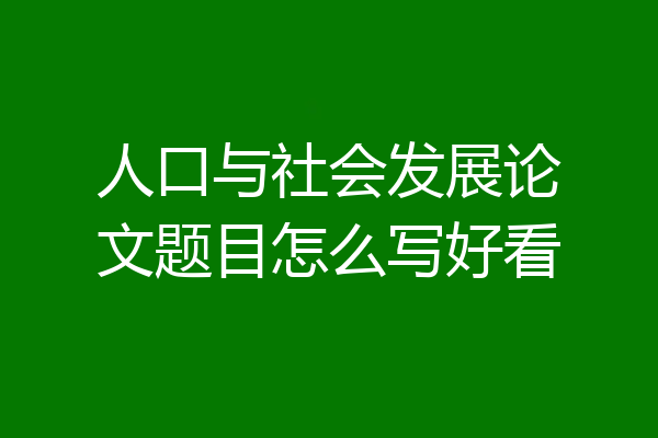 人口与社会发展论文题目怎么写好看
