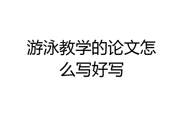 游泳教学的论文怎么写好写