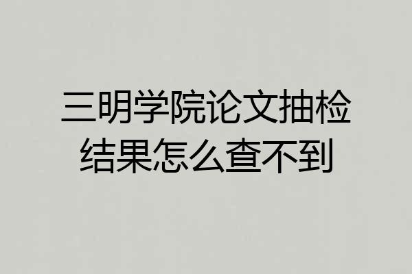 三明学院论文抽检结果怎么查不到
