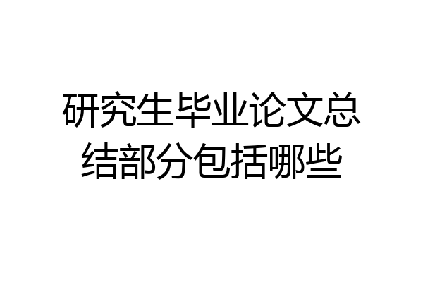 研究生毕业论文总结部分包括哪些