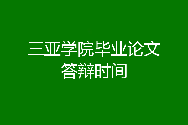 三亚学院毕业论文答辩时间