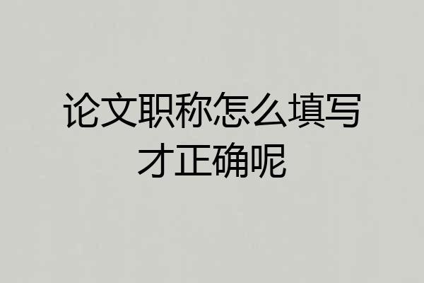 论文职称怎么填写才正确呢