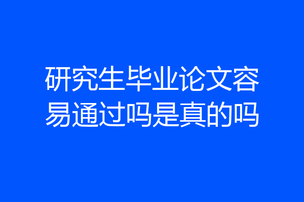 研究生毕业论文容易通过吗是真的吗