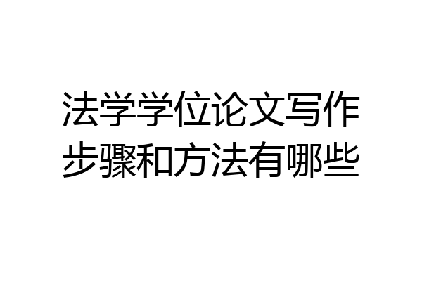 法学学位论文写作步骤和方法有哪些