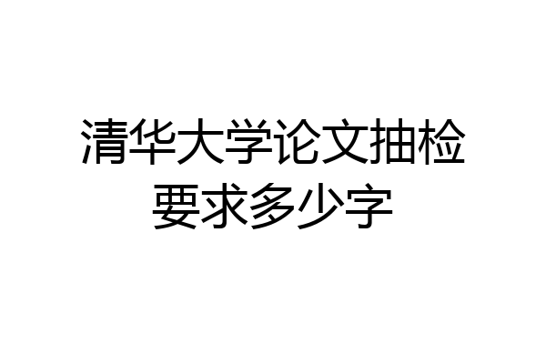 清华大学论文抽检要求多少字