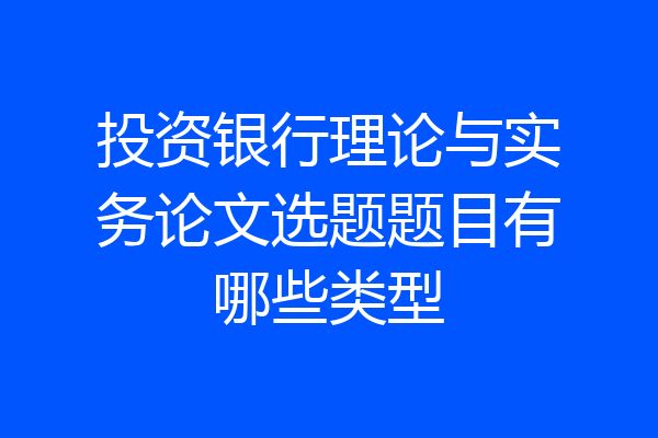 投资银行理论与实务论文选题题目有哪些类型