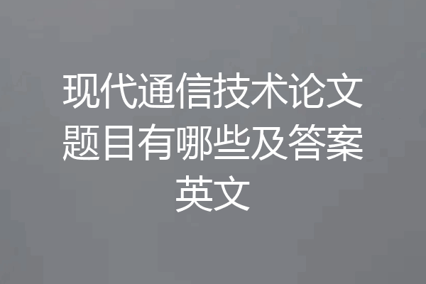 现代通信技术论文题目有哪些及答案英文