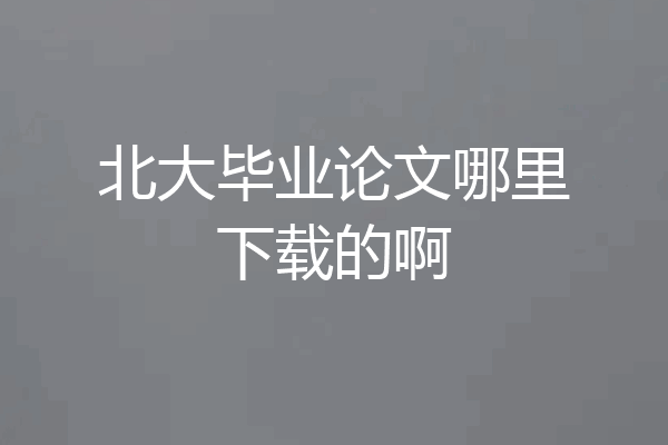 北大毕业论文哪里下载的啊