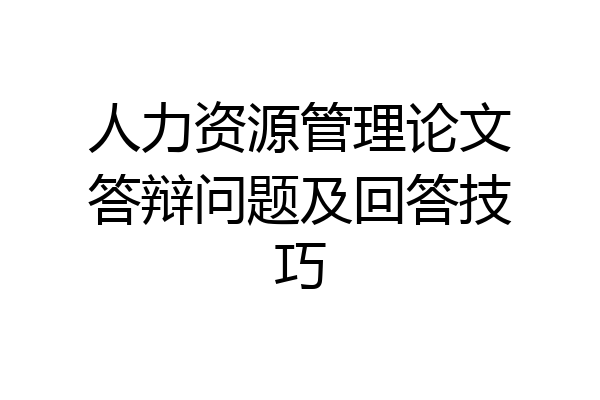 人力资源管理论文答辩问题及回答技巧