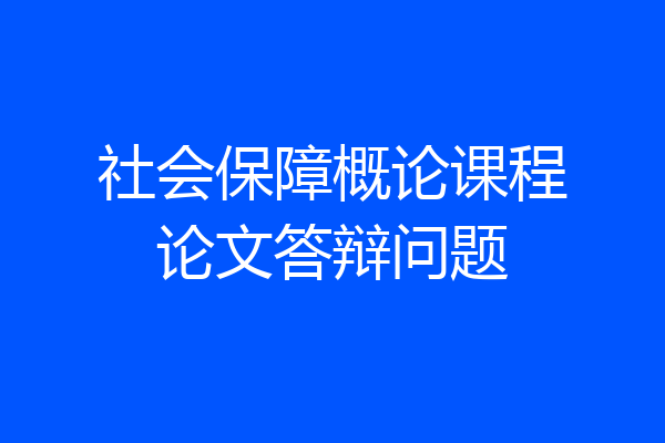 社会保障概论课程论文答辩问题