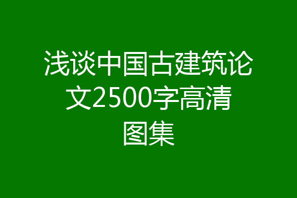 浅谈中国古建筑论文2500字高清图集